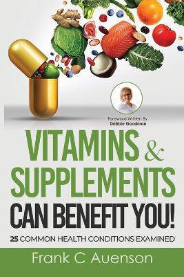 Vitamins & Supplements Can Benefit YOU! 25 Common Health Conditions Examined - Frank C Auenson - cover