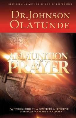 Ammunition of Prayer: 52 weeks guide to a powerful & effective spiritual warfare strategies - Olatunde Johnson - cover