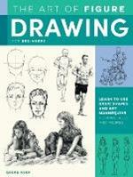 The Art of Figure Drawing for Beginners: Learn to use basic shapes and art mannequins to draw faces and figures