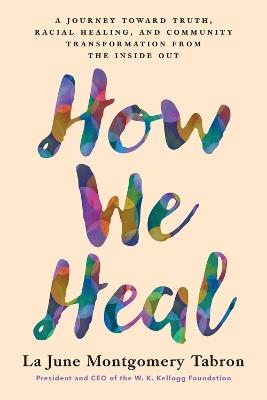 How We Heal: A Journey Toward Truth, Racial Healing, and Community Transformation from the Inside Out - La June Montgomery Tabron - cover