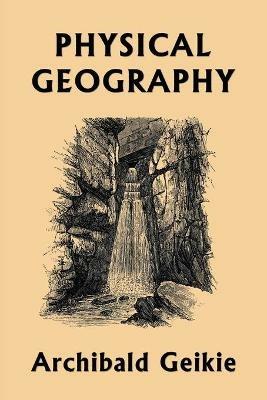 Physical Geography (Yesterday's Classics) - Archibald Geikie - cover