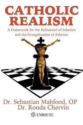 Catholic Realism: A Framework for the Refutation of Atheism and the Evangelization of Atheists - Sebastian Mahfood,Ronda Chervin - cover