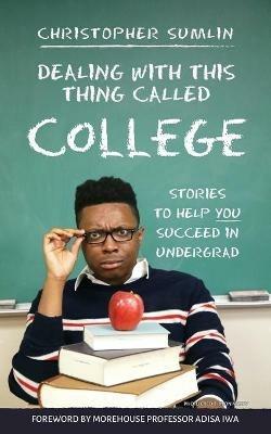 Dealing with This Thing Called College: Stories to Help You Succeed in Undergrad - Christopher Sumlin - cover