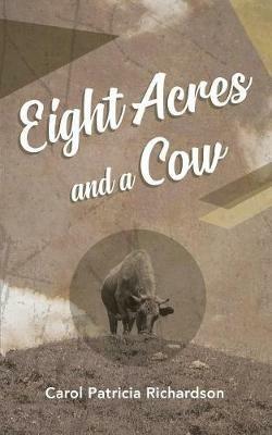 Eight Acres and a Cow - Carol Patricia Richardson - cover