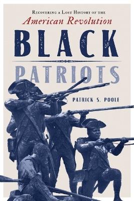Black Patriots: Recovering a Lost History of the American Revolution - Patrick S Poole - cover