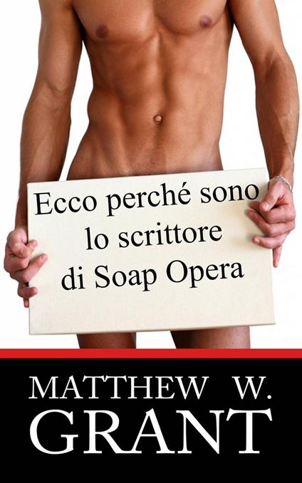 Ecco perchè sono lo scrittore di Soap Opera - Matthew W. Grant - ebook