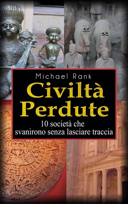 Civiltà perdute: 10 società che svanirono senza lasciare traccia - Michael Rank - ebook