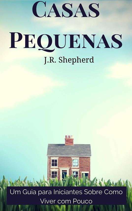 Casas Pequenas: Um Guia para Iniciantes Sobre Como Viver com Pouco