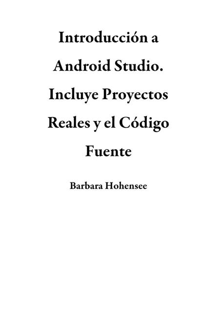 Introducción a Android Studio. Incluye Proyectos Reales y el Código Fuente