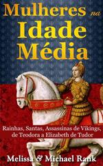 Mulheres na Idade Média: Rainhas, Santas, Assassinas de Vikings, de Teodora a Elizabeth de Tudor