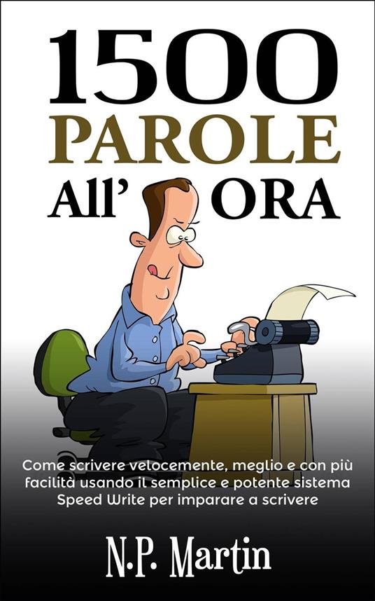 1500 Parole All'ora: Come Scrivere Velocemente, Meglio E Con Più Facilità - N.P. Martin - ebook