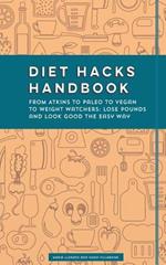 Diet Hacks Handbook: From Atkins to Paleo to Vegan to Weight Watchers - Lose Pounds and Look Good the Easy Way