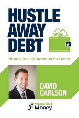 Hustle Away Debt: Eliminate Your Debt by Making More Money - David Carlson - cover