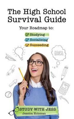 The High School Survival Guide: Your Roadmap to Studying, Socializing & Succeeding - Jessica Holsman - cover