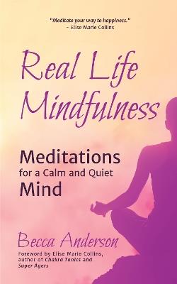 Real Life Mindfulness: Meditations for a Calm and Quiet Mind - Elise Marie Collins,Becca Anderson - cover