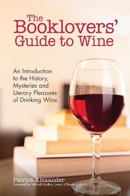 The Booklovers' Guide To Wine: A Celebration of the History, the Mysteries and the Literary Pleasures of Drinking Wine (Wine Book, Wine Guide, and for Fans of The Wine Bible or Sommelier Books) - Patrick Alexander - cover