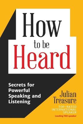 How to Be Heard: Secrets for Powerful Speaking and Listening - Julian Treasure - cover