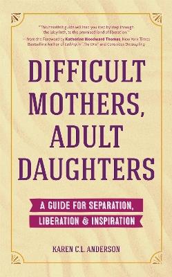 Difficult Mothers, Adult Daughters: A Guide For Separation, Liberation & Inspiration (Self care gift for women) - Karen C.L. Anderson - cover