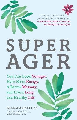 Super Ager: You Can Look Younger, Have More Energy, a Better Memory, and Live a Long and Healthy Life (Aging Healthy, Staying Young) - Elise Marie Collins - cover