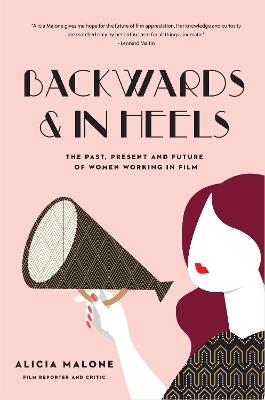 Backwards and in Heels: The Past, Present And Future Of Women Working In Film (Incredible Women Who Broke Barriers in Filmmaking) - Alicia Malone - cover
