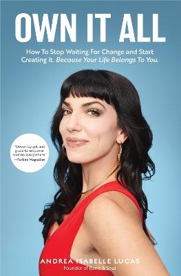 Own It All: How to Stop Waiting for Change and Start Creating It. Because Your Life Belongs to You. (Entrepreneurs, GirlBoss, Women in Business, for Fans of You Are a Badass) - Andrea Isabelle Lucas - cover