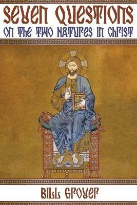 Seven Questions on the Two Natures in Christ - Bill Grover - cover