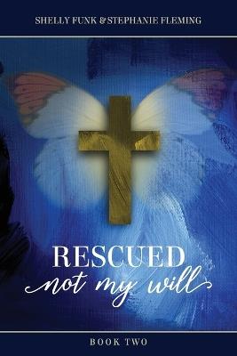 Rescued, Not My Will - Book 2 - Shelly Funk,Stephanie Fleming - cover