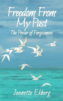 Freedom From My Past: The Power of Forgiveness - Jeanette Ekberg - cover