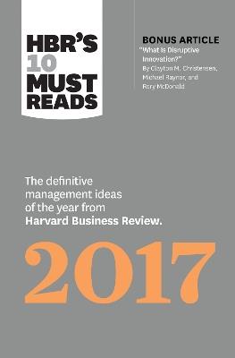 HBR's 10 Must Reads 2017: The Definitive Management Ideas of the Year from Harvard Business Review (with bonus article What Is Disruptive Innovation?) (HBR's 10 Must Reads) - Harvard Business Review,Clayton M. Christensen,Adam Grant - cover