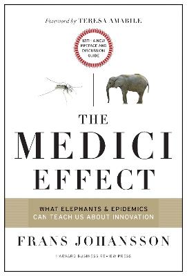 The Medici Effect, With a New Preface and Discussion Guide: What Elephants and Epidemics Can Teach Us About Innovation - Frans Johansson - cover