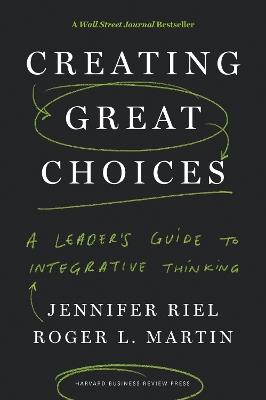 Creating Great Choices: A Leader's Guide to Integrative Thinking - Jennifer Riel,Roger L. Martin - cover