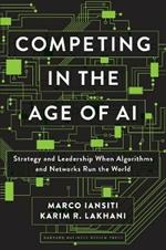 Competing in the Age of AI: Strategy and Leadership When Algorithms and Networks Run the World