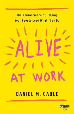 Alive at Work: The Neuroscience of Helping Your People Love What They Do - Daniel M. Cable - cover