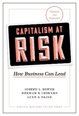 Capitalism at Risk, Updated and Expanded: How Business Can Lead - Joseph L. Bower,Herman B. Leonard,Lynn S. Paine - cover