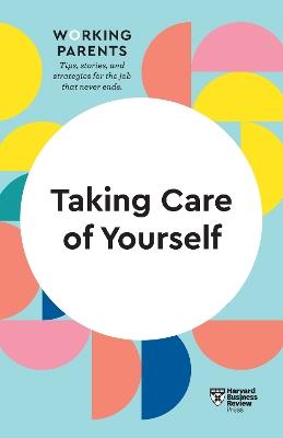 Taking Care of Yourself (HBR Working Parents Series) - Harvard Business Review,Daisy Dowling,Stewart D. Friedman - cover