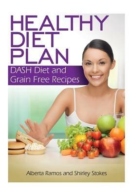 Healthy Diet Plan: Dash Diet and Grain Free Recipes - Alberta Ramos,Shirley Stokes - cover