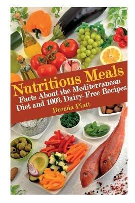Nutritious Meals: Facts about the Mediterranean Diet and 100% Dairy Free Recipes - Brenda Piatt - cover