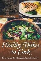 Healthy Dishes to Cook: Better Health with Juicing and Metabolism Recipes - Kari Fleming - cover