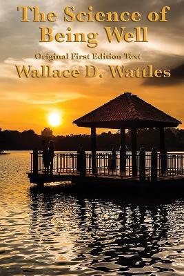 The Science of Being Well: by Wallace D. Wattles - Wallace D Wattles - cover