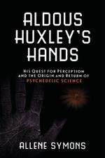Aldous Huxley's Hands: His Quest for Perception and the Origin and Return of Psychedelic Science
