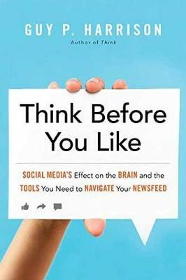 Think Before You Like: Social Media's Effect on the Brain and the Tools You Need to Navigate Your Newsfeed - Guy P. Harrison - cover
