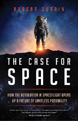 The Case for Space: How the Revolution in Spaceflight Opens Up a Future of Limitless Possibility - Robert Zubrin - cover