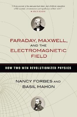 Faraday, Maxwell, and the Electromagnetic Field: How Two Men Revolutionized Physics - Nancy Forbes,Basil Mahon - cover