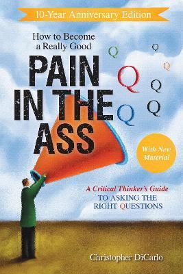 How to Become a Really Good Pain in the Ass: A Critical Thinker's Guide to Asking the Right Questions - Christopher DiCarlo - cover