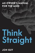 Think Straight: An Owner's Manual for the Mind