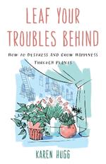 Leaf Your Troubles Behind: How to Destress and Grow Happiness through Plants