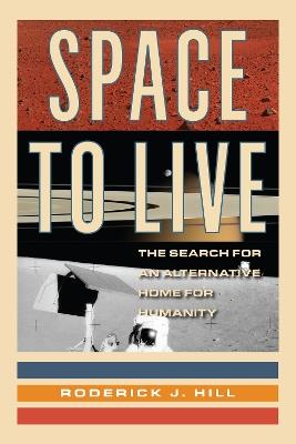 Space to Live: The Search for an Alternative Home for Humanity - Roderick J. Hill - cover