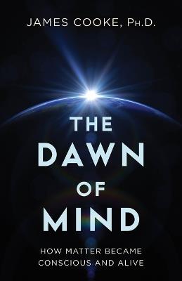 The Dawn of Mind: How Matter Became Conscious and Alive - James Cooke - cover