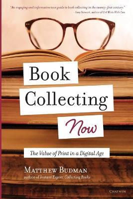 Book Collecting Now: The Value of Print in a Digital Age - Matthew Budman - cover