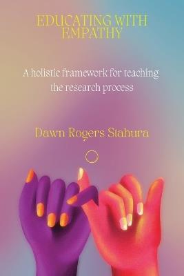 Educating With Empathy: A Holistic Framework for Teaching the Research Process - Dawn Rogers Stahura - cover